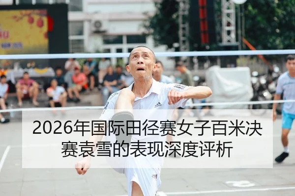 2026年国际田径赛女子百米决赛袁雪的表现深度评析 | xingkong FIFA WorldCup
