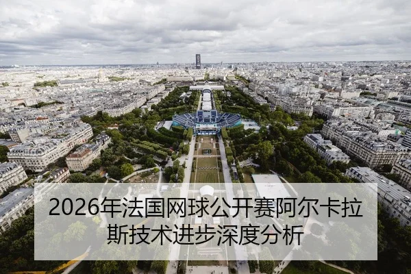 2026年法国网球公开赛阿尔卡拉斯技术进步深度分析