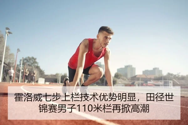 霍洛威七步上栏技术优势明显，田径世锦赛男子110米栏再掀高潮