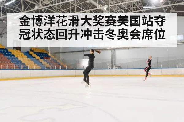 金博洋花滑大奖赛美国站夺冠状态回升冲击冬奥会席位