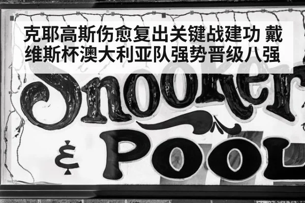 克耶高斯伤愈复出关键战建功 戴维斯杯澳大利亚队强势晋级八强