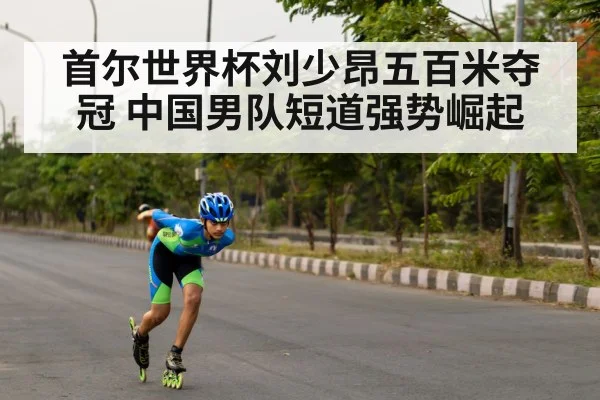 首尔世界杯刘少昂五百米夺冠 中国男队短道强势崛起